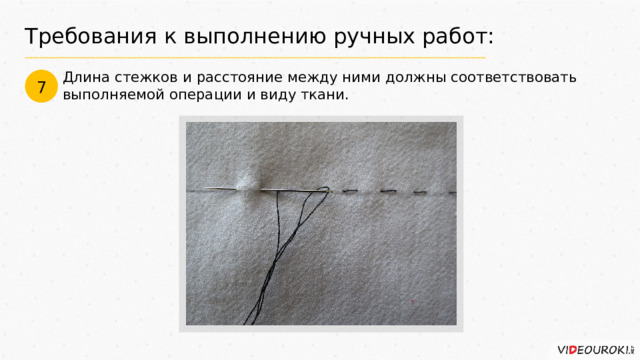 Требования к выполнению ручных работ: Длина стежков и расстояние между ними должны соответствовать выполняемой операции и виду ткани. 7 