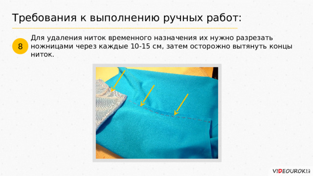 Требования к выполнению ручных работ: Для удаления ниток временного назначения их нужно разрезать ножницами через каждые 10-15 см, затем осторожно вытянуть концы ниток. 8 