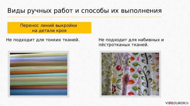 Виды ручных работ и способы их выполнения Перенос линий выкройки на детали кроя Не подходит для тонких тканей. Не подходит для набивных и пёстротканых тканей. 