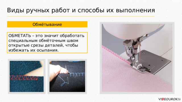 Виды ручных работ и способы их выполнения Обмётывание ОБМЕТАТЬ – это значит обработать специальным обмёточным швом открытые срезы деталей, чтобы избежать их осыпания. 