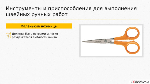 Инструменты и приспособления для выполнения швейных ручных работ Маленькие ножницы Должны быть острыми и легко раздвигаться в области винта. 