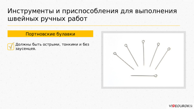 Инструменты и приспособления для выполнения швейных ручных работ Портновские булавки Должны быть острыми, тонкими и без заусенцев. 