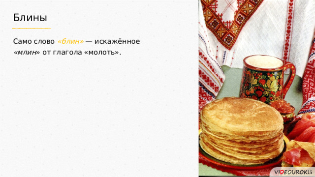 Блины Само слово «блин» — искажённое «млин » от глагола «молоть». 