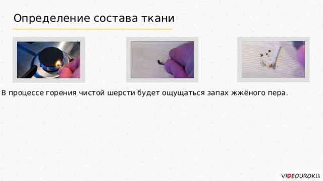 Определение состава ткани В процессе горения чистой шерсти будет ощущаться запах жжёного пера. 
