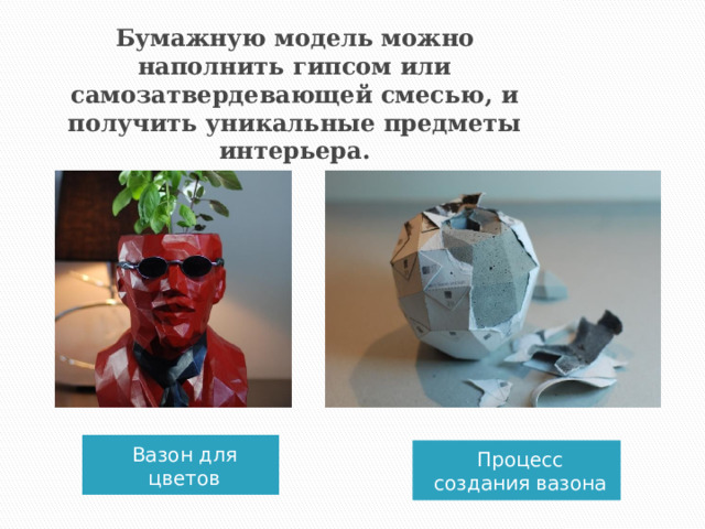Бумажную модель можно наполнить гипсом или самозатвердевающей смесью, и получить уникальные предметы интерьера. Вазон для цветов Процесс создания вазона  
