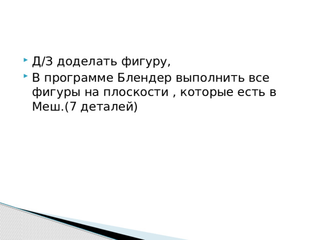   Д/З доделать фигуру, В программе Блендер выполнить все фигуры на плоскости , которые есть в Меш.(7 деталей)  