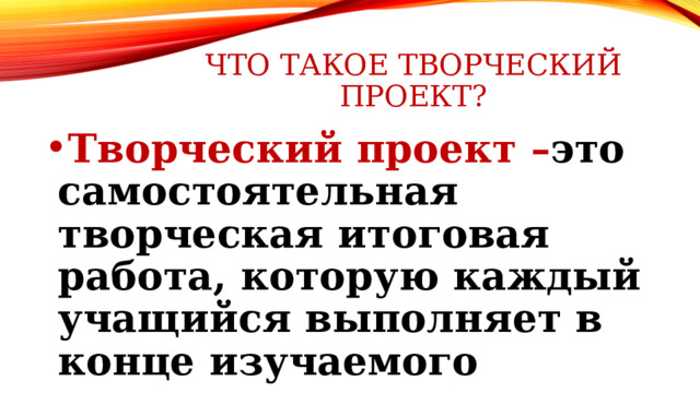 Что такое творческий проект? Творческий проект – это самостоятельная творческая итоговая работа, которую каждый учащийся выполняет в конце изучаемого раздела.  