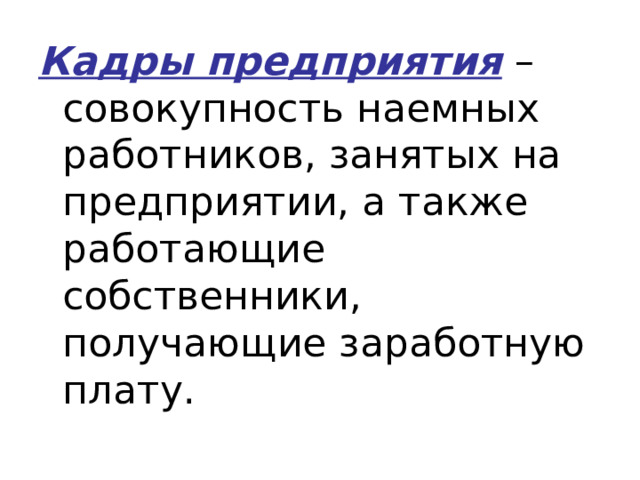 Кадры предприятия – совокупность наемных работников, занятых на предприятии, а также работающие собственники, получающие заработную плату. 