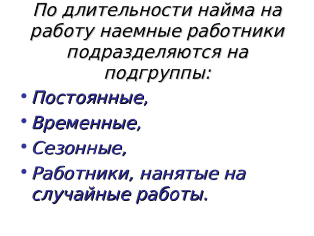 По длительности найма на работу наемные работники подразделяются на подгруппы: Постоянные, Временные, Сезонные, Работники, нанятые на случайные работы. 