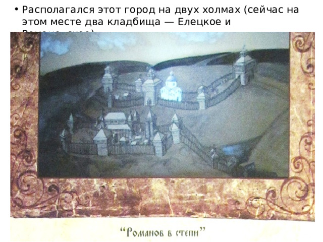 Располагался этот город на двух холмах (сейчас на этом месте два кладбища — Елецкое и Романовское). 
