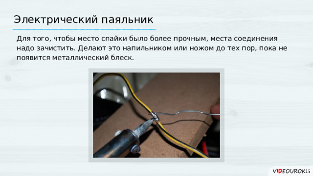 Электрический паяльник Для того, чтобы место спайки было более прочным, места соединения надо зачистить. Делают это напильником или ножом до тех пор, пока не появится металлический блеск.  