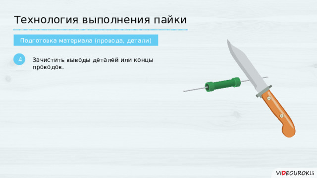 Технология выполнения пайки Подготовка материала (провода, детали) 4 Зачистить выводы деталей или концы проводов.  