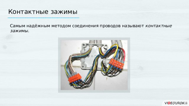 Контактные зажимы Самым надёжным методом соединения проводов называют контактные зажимы . 7 