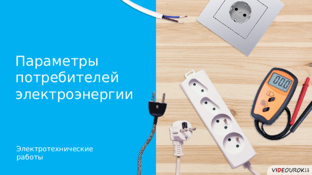 Параметры потребителей электроэнергии Электротехнические работы 