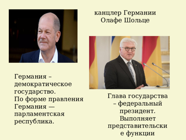 канцлер Германии Олафе Шольце Германия – демократическое государство. По форме правления Германия — парламентская республика. Глава государства – федеральный президент. Выполняет представительские функции 
