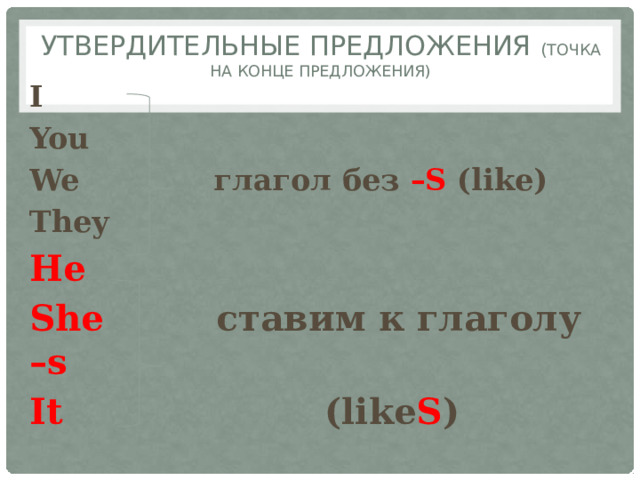 Утвердительные предложения ( точка на конце предложения) I You We глагол без –S (like) They  He She ставим к глаголу –s It (like S ) 