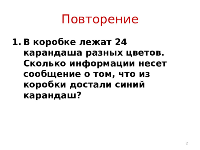 Повторение В коробке лежат 24 карандаша разных цветов. Сколько информации несет сообщение о том, что из коробки достали синий карандаш?  