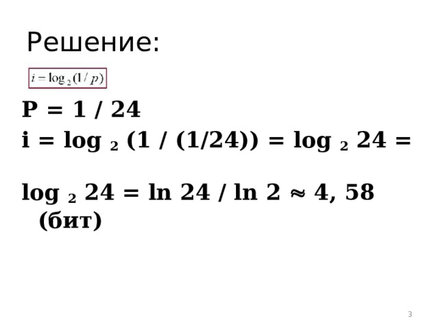 Решение: Р = 1 / 24 i = log 2 (1 / (1/24)) = log 2 24 =  log 2 24 = ln 24 / ln 2  4, 58 (бит)  