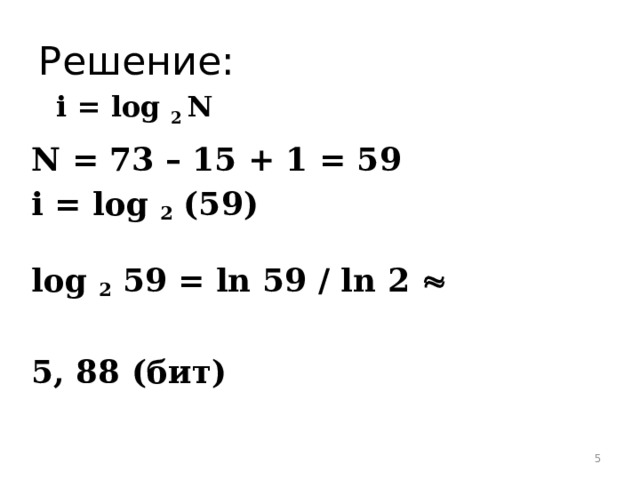 Решение: i = log 2 N N = 73 – 15 + 1 = 59 i = log 2 (59)  log 2 59 = ln 59 / ln 2    5, 88 (бит)  