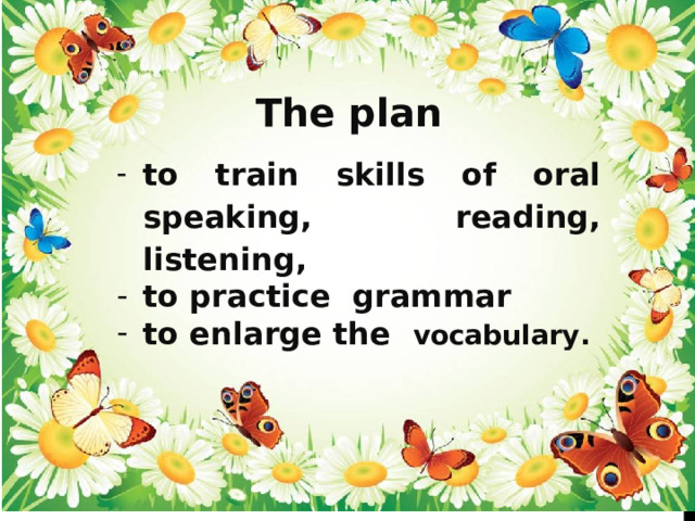 The plan to train skills of oral speaking, reading, listening, to practice grammar to enlarge the vocabulary. 