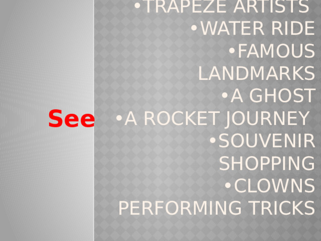 • a pirate ship  •trapeze artists  •water ride  •famous landmarks  •a ghost  •a rocket journey  •souvenir shopping  •clowns performing tricks   See 