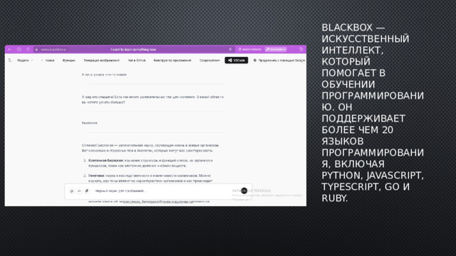 BlackBox — искусственный интеллект, который помогает в обучении программированию. Он поддерживает более чем 20 языков программирования, включая Python, JavaScript, TypeScript, Go и Ruby. 