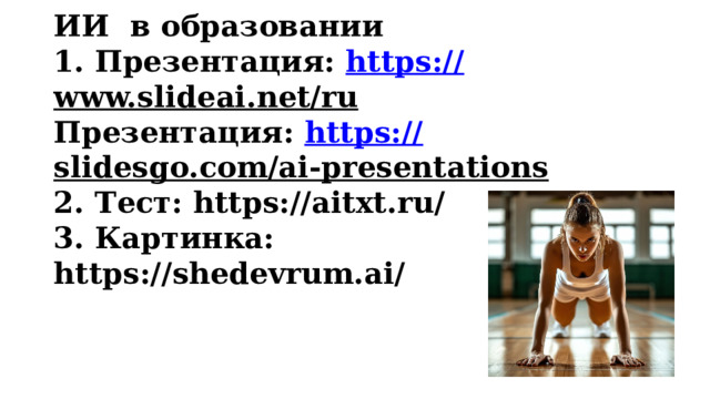 ИИ в образовании  1. Презентация: https:// www.slideai.net/ru  Презентация: https:// slidesgo.com/ai-presentations  2. Тест: https://aitxt.ru/  3. Картинка: https://shedevrum.ai/   