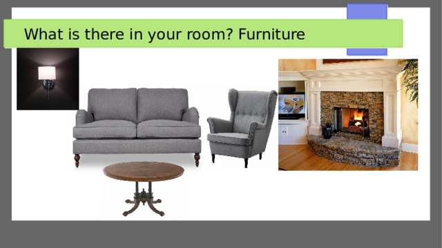 What is there in your room? Furniture 