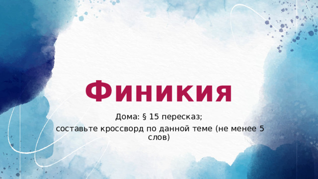 Финикия Дома: § 15 пересказ;  составьте кроссворд по данной теме (не менее 5 слов) 