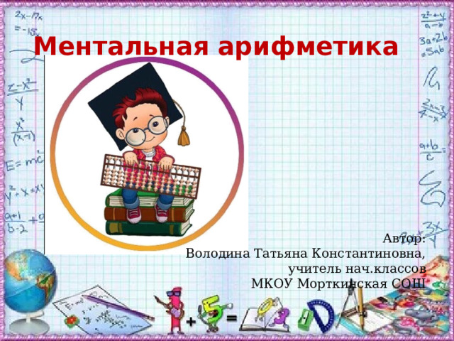 Ментальная арифметика Автор: Володина Татьяна Константиновна, учитель нач.классов МКОУ Морткинская СОШ 