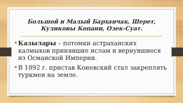 Большой и Малый Барханчак, Шерет, Куликовы Копани, Озек-Суат. Казылары – потомки астраханских калмыков принявшие ислам и вернувшиеся из Османской Империи. В 1892 г. пристав Коневский стал закреплять туркмен на земле. 