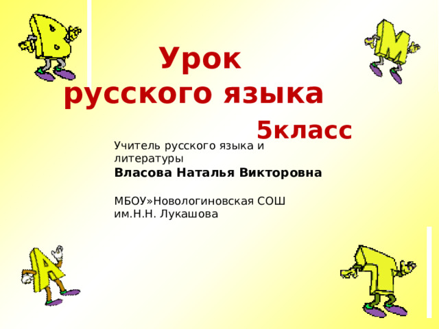  Урок русского языка  5класс      Учитель русского языка и литературы Власова Наталья Викторовна  МБОУ»Новологиновская СОШ им.Н.Н. Лукашова 