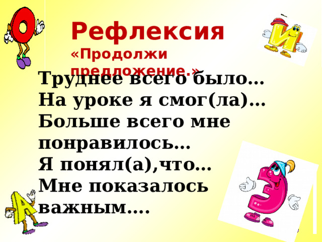 Рефлексия «Продолжи предложение.» Труднее всего было… На уроке я смог(ла)… Больше всего мне понравилось… Я понял(а),что… Мне показалось важным…. 