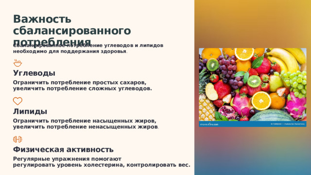  Важность сбалансированного потребления Сбалансированное потребление углеводов и липидов необходимо для поддержания здоровья . Углеводы Ограничить потребление простых сахаров, увеличить потребление сложных углеводов. Липиды Ограничить потребление насыщенных жиров, увеличить потребление ненасыщенных жиров . Физическая активность Регулярные упражнения помогают регулировать уровень холестерина, контролировать вес. 