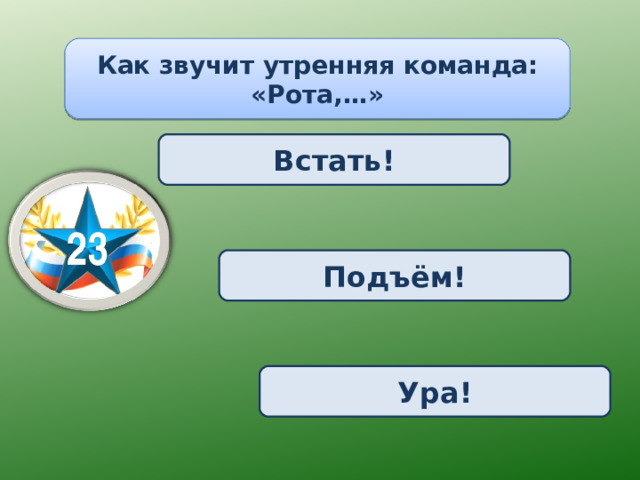 Как звучит утренняя команда: «Рота,…» Встать! Подъём! Ура! 