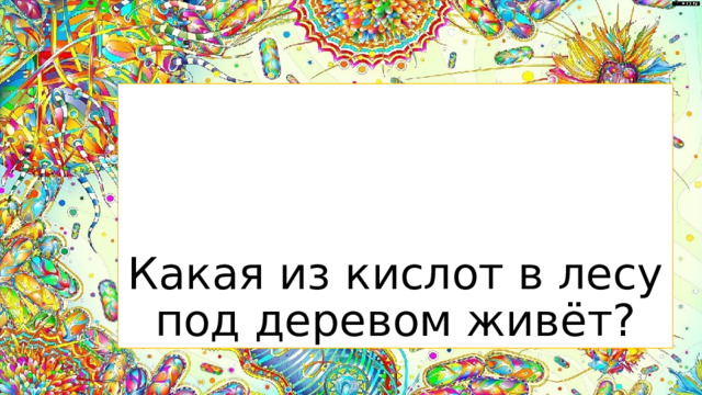 Какая из кислот в лесу под деревом живёт?  