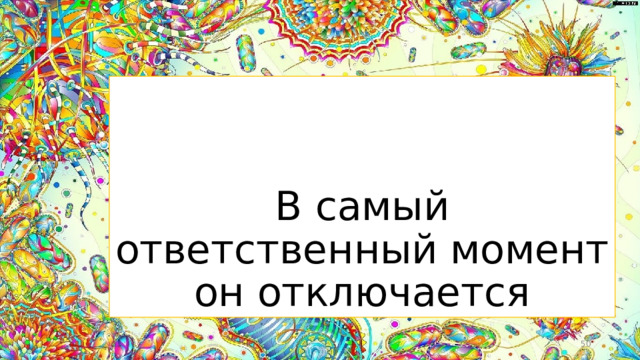 В самый ответственный момент он отключается  