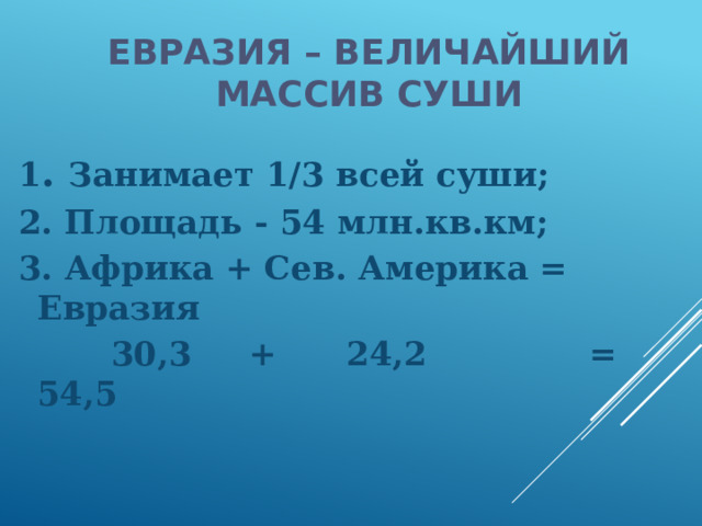 Евразия – величайший массив суши 1 . Занимает 1/3 всей суши; 2. Площадь - 54 млн.кв.км; 3. Африка + Сев. Америка = Евразия  30,3 + 24,2 = 54,5 