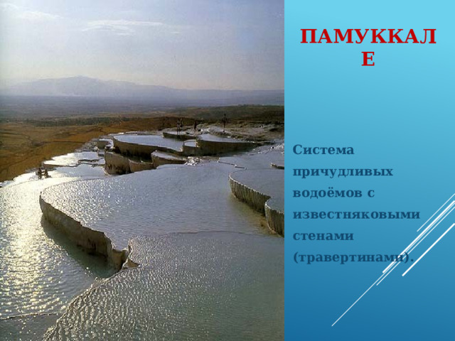 Памуккале Система причудливых водоёмов с известняковыми стенами (травертинами).  