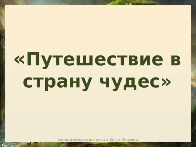  « Путешествие в страну чудес» Автор шаблона игры: Фокина Лидия Петровна 