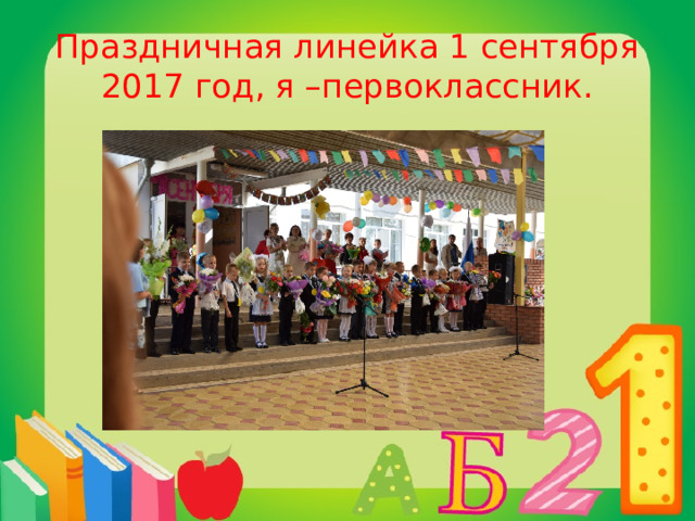 Праздничная линейка 1 сентября 2017 год, я –первоклассник. 