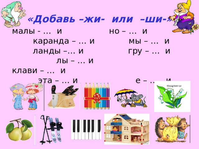 «Добавь –жи- или –ши-» малы - … и но – … и каранда – … и мы – … и ланды –… и гру – … и лы – … и клави – … и эта – … и е – … и 