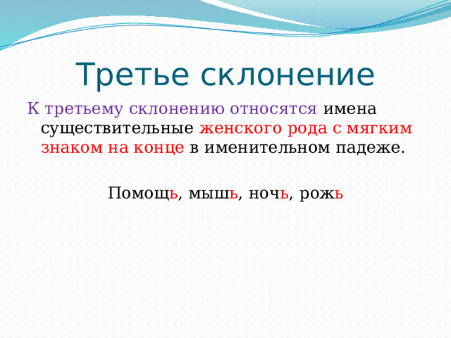 Третье склонение К третьему склонению относятся имена существительные женского рода с мягким знаком на конце в именительном падеже. Помощ ь , мыш ь , ноч ь , рож ь 