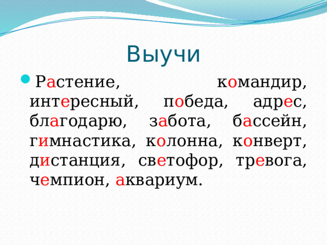 Выучи Р а стение, к о мандир, инт е ресный, п о беда, адр е с, бл а годарю, з а бота, б а ссейн, г и мнастика, к о лонна, к о нверт, д и станция, св е тофор, тр е вога, ч е мпион, а квариум. 