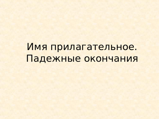 Имя прилагательное. Падежные окончания 