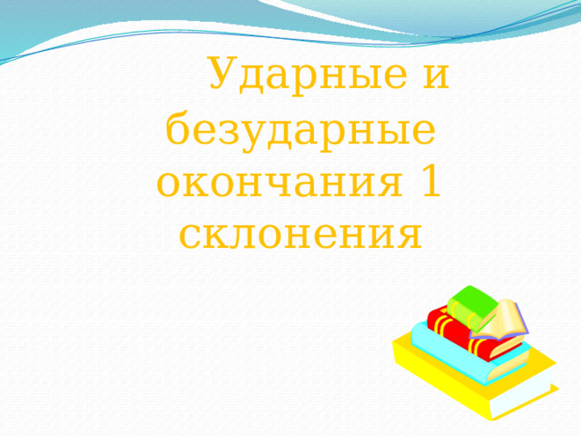  Ударные и безударные окончания 1 склонения 