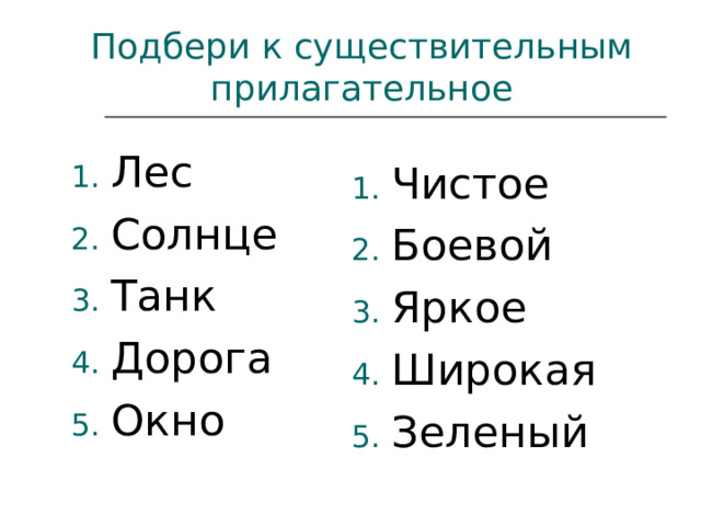 Подбери к существительным прилагательное Лес Солнце Танк Дорога Окно Чистое Боевой Яркое Широкая Зеленый 