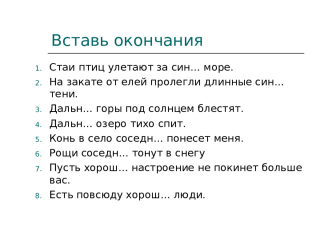 Вставь окончания Стаи птиц улетают за син… море. На закате от елей пролегли длинные син… тени. Дальн… горы под солнцем блестят. Дальн… озеро тихо спит. Конь в село соседн… понесет меня. Рощи соседн… тонут в снегу Пусть хорош… настроение не покинет больше вас. Есть повсюду хорош… люди.  