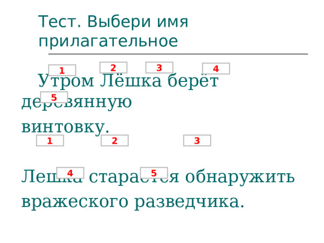 Тест. Выбери имя прилагательное 2 3 4 1  Утром Лёшка берёт деревянную винтовку. Лешка старается обнаружить вражеского разведчика. 5 1 2 3 4 5 