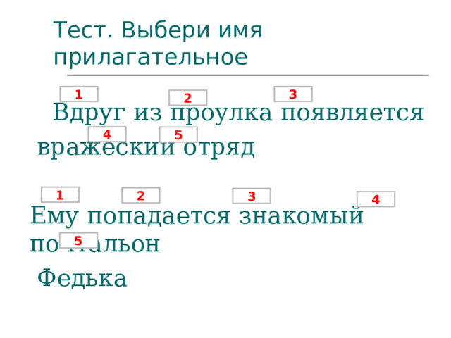 Тест. Выбери имя прилагательное 1 3 2  Вдруг из проулка появляется  вражеский отряд Ему попадается знакомый почтальон  Федька 4 5 1 2 3 4 5 